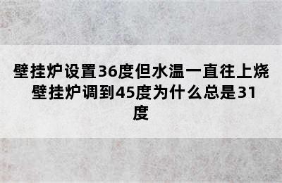 壁挂炉设置36度但水温一直往上烧 壁挂炉调到45度为什么总是31度